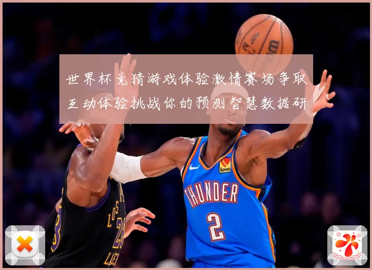 世界杯竞猜游戏体验激情赛场争取互动体验挑战你的预测智慧数据研判-深度解析