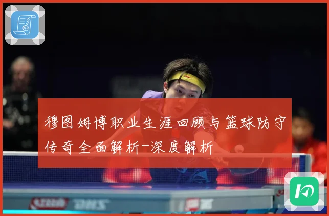穆图姆博职业生涯回顾与篮球防守传奇全面解析-深度解析