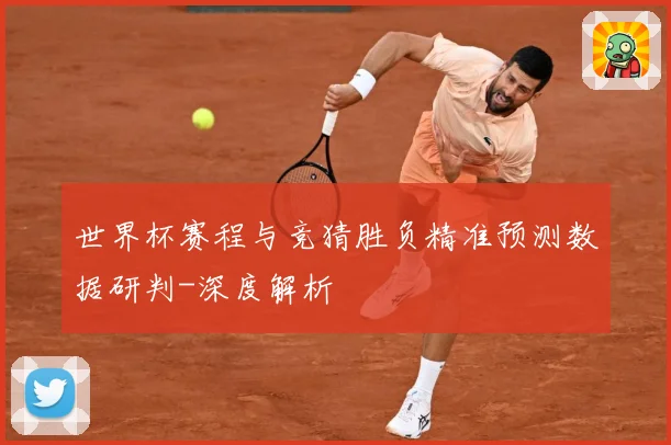 世界杯赛程与竞猜胜负精准预测数据研判-深度解析