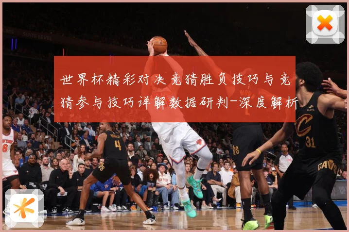世界杯精彩对决竞猜胜负技巧与竞猜参与技巧详解数据研判-深度解析