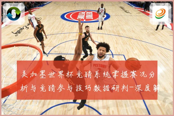 美加墨世界杯竞猜系统掌握赛况分析与竞猜参与技巧数据研判-深度解析