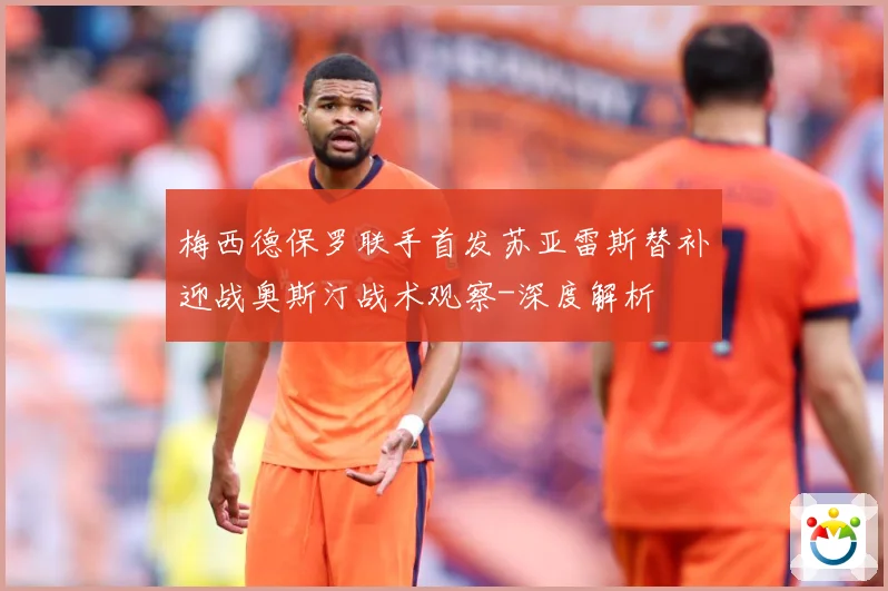 梅西德保罗联手首发苏亚雷斯替补迎战奥斯汀战术观察-深度解析