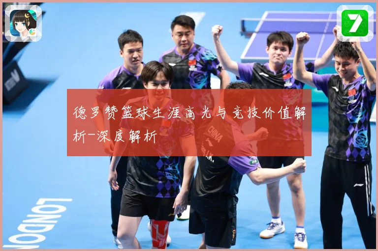 德罗赞篮球生涯高光与竞技价值解析-深度解析