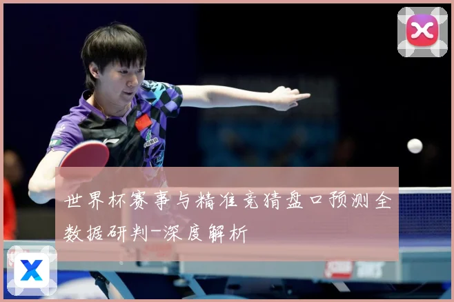 世界杯赛事与精准竞猜盘口预测全数据研判-深度解析
