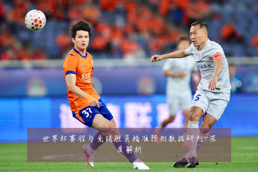 世界杯赛程与竞猜胜负精准预测数据研判-深度解析