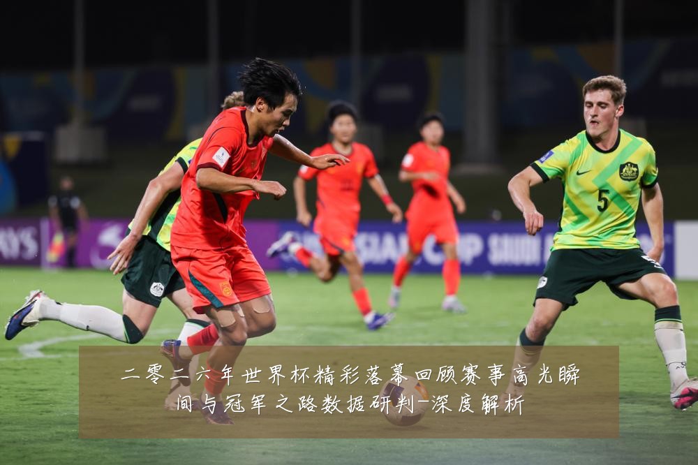 二零二六年世界杯精彩落幕回顾赛事高光瞬间与冠军之路数据研判-深度解析