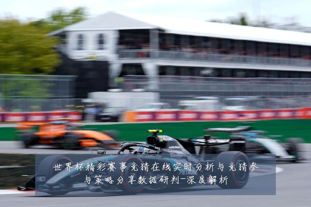 世界杯精彩赛事竞猜在线实时分析与竞猜参与策略分享数据研判-深度解析