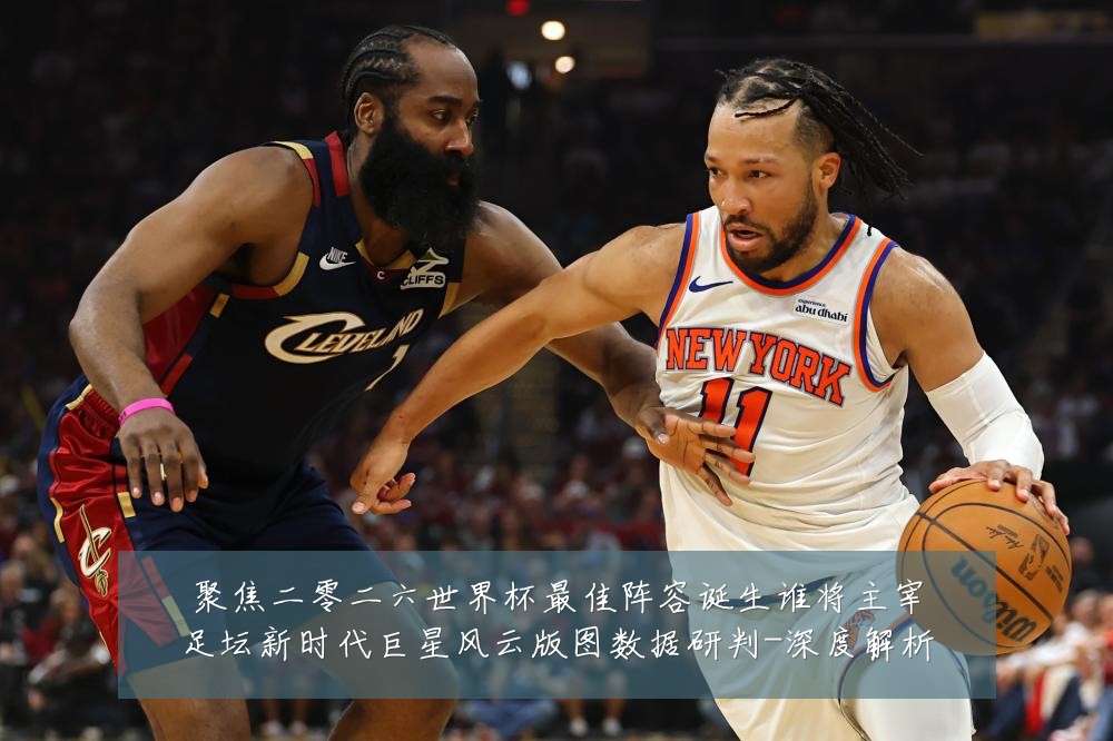 聚焦二零二六世界杯最佳阵容诞生谁将主宰足坛新时代巨星风云版图数据研判-深度解析