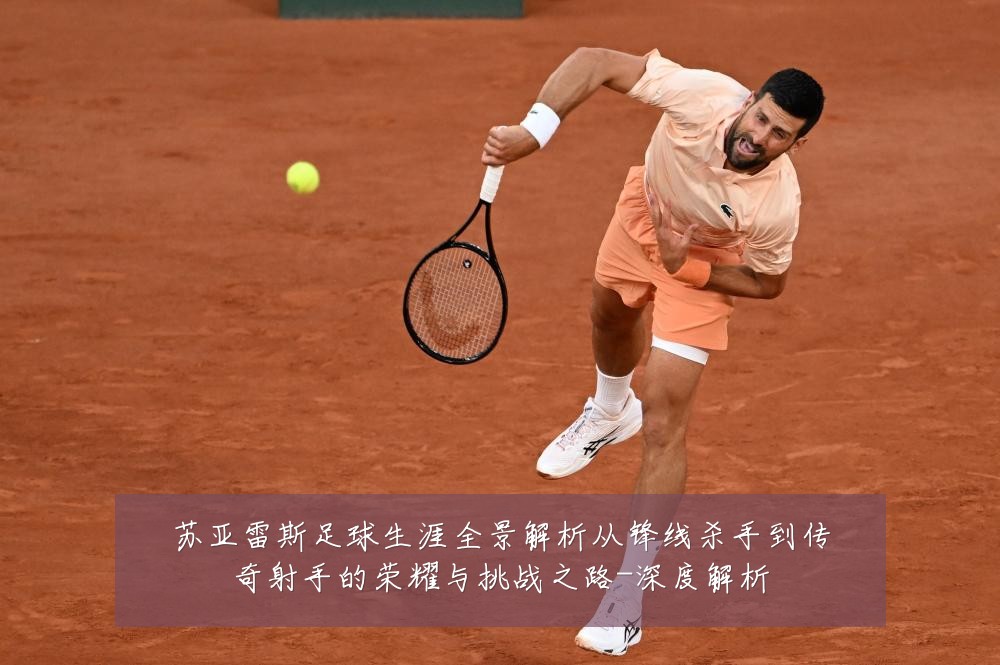 苏亚雷斯足球生涯全景解析从锋线杀手到传奇射手的荣耀与挑战之路-深度解析