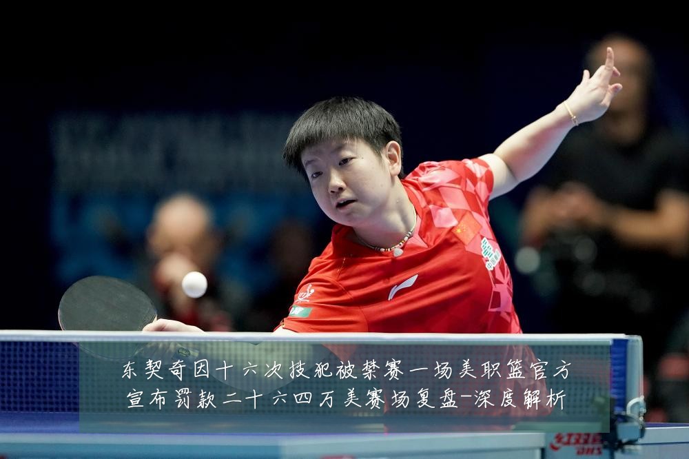 东契奇因十六次技犯被禁赛一场美职篮官方宣布罚款二十六四万美赛场复盘-深度解析