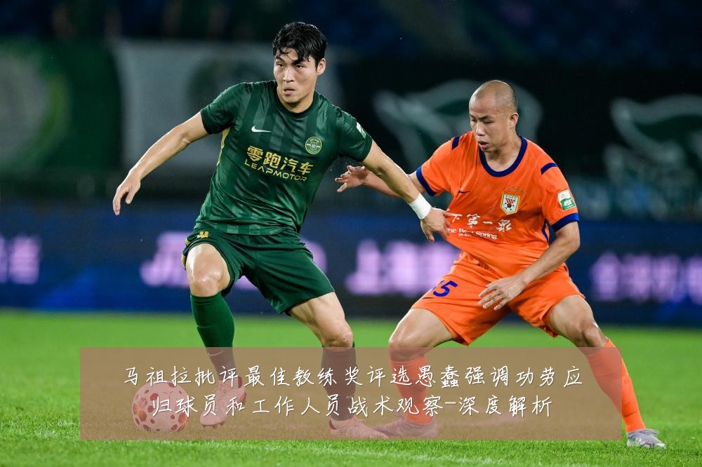 马祖拉批评最佳教练奖评选愚蠢强调功劳应归球员和工作人员战术观察-深度解析