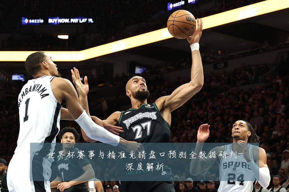 世界杯赛事与精准竞猜盘口预测全数据研判-深度解析