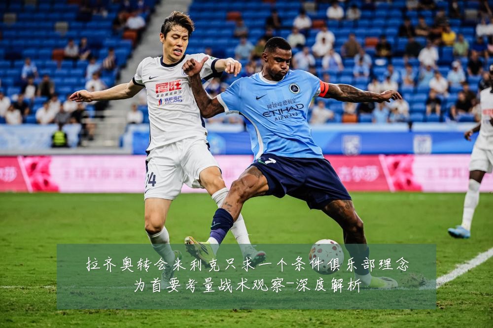 拉齐奥转会米利克只求一个条件俱乐部理念为首要考量战术观察-深度解析
